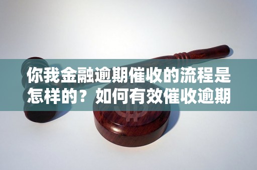 你我金融逾期催收的流程是怎样的？如何有效催收逾期款项？