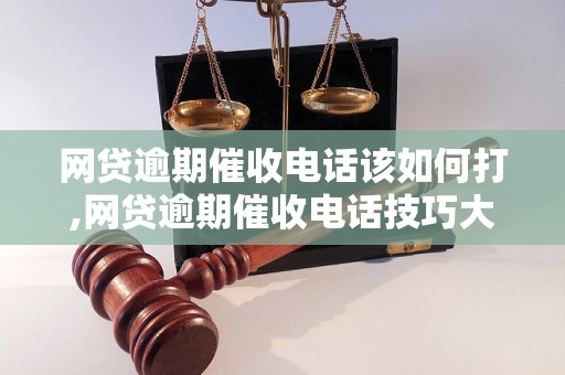 网贷逾期催收电话该如何打,网贷逾期催收电话技巧大揭秘