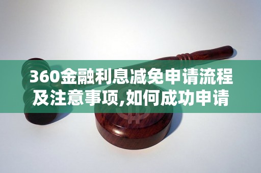 360金融利息减免申请流程及注意事项,如何成功申请360金融利息减免