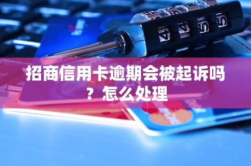 招商信用卡逾期会被起诉吗？怎么处理