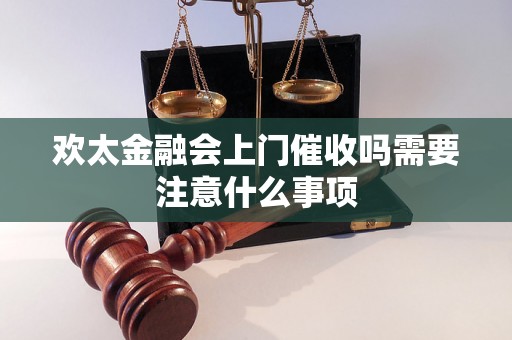 欢太金融会上门催收吗需要注意什么事项