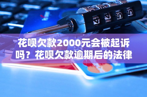 花呗欠款2000元会被起诉吗？花呗欠款逾期后的法律后果解析