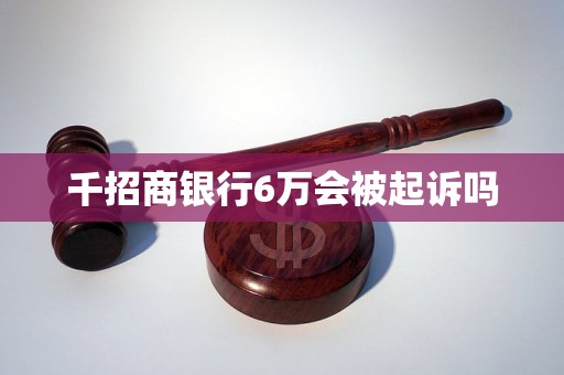 千招商银行6万会被起诉吗