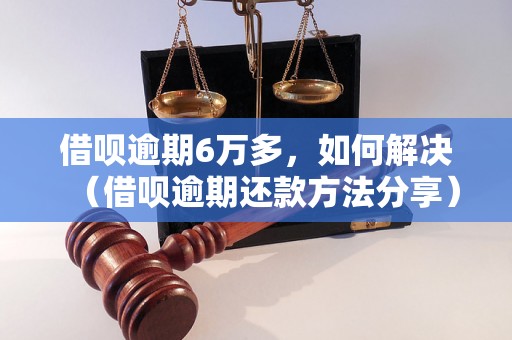 借呗逾期6万多，如何解决（借呗逾期还款方法分享）