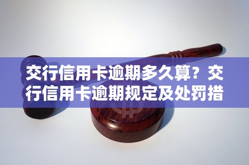 交行信用卡逾期多久算？交行信用卡逾期规定及处罚措施