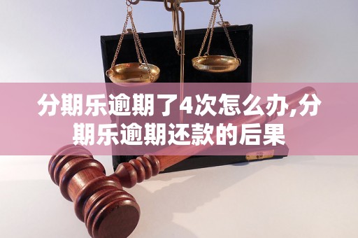 分期乐逾期了4次怎么办,分期乐逾期还款的后果