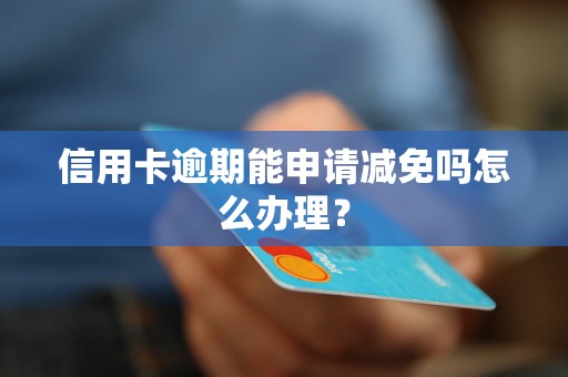 信用卡逾期能申请减免吗怎么办理？