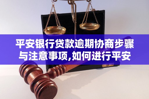 平安银行贷款逾期协商步骤与注意事项,如何进行平安银行贷款逾期协商