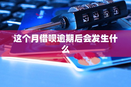 这个月借呗逾期后会发生什么