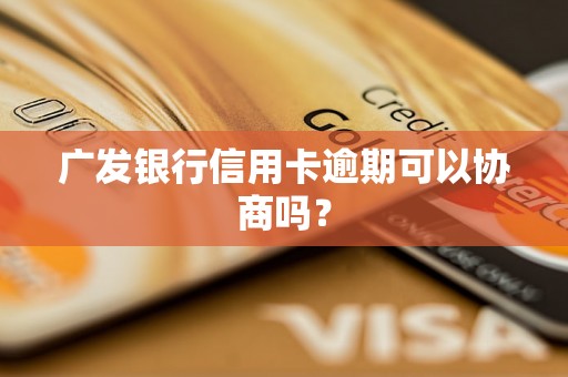 广发银行信用卡逾期可以协商吗？