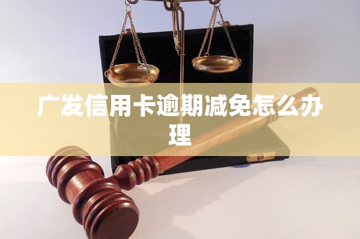 广发信用卡逾期减免怎么办理