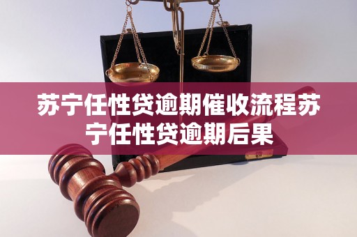 苏宁任性贷逾期催收流程苏宁任性贷逾期后果