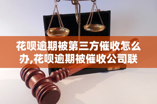 花呗逾期被第三方催收怎么办,花呗逾期被催收公司联系了怎么处理