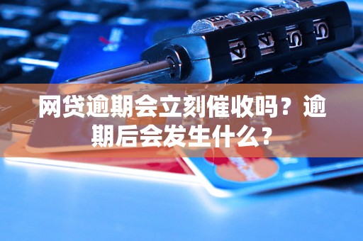 网贷逾期会立刻催收吗？逾期后会发生什么？