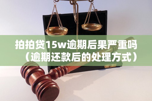 拍拍贷15w逾期后果严重吗（逾期还款后的处理方式）