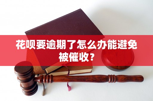 花呗要逾期了怎么办能避免被催收？