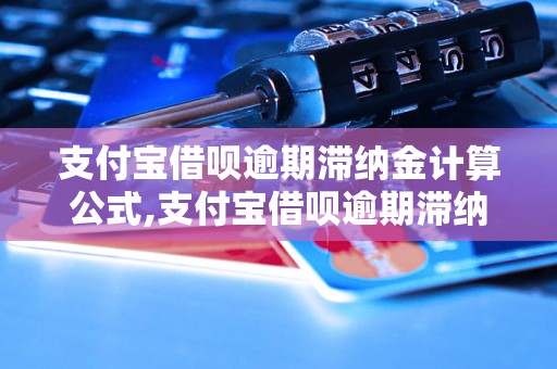 支付宝借呗逾期滞纳金计算公式,支付宝借呗逾期滞纳金如何避免