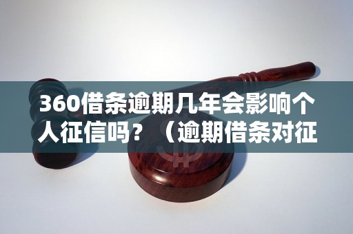 360借条逾期几年会影响个人征信吗？（逾期借条对征信的影响程度）