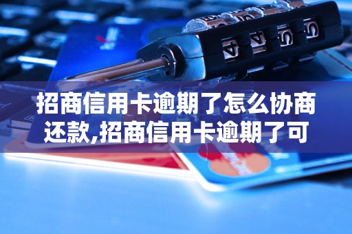 招商信用卡逾期了怎么协商还款,招商信用卡逾期了可以怎么处理