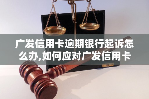 广发信用卡逾期银行起诉怎么办,如何应对广发信用卡逾期银行起诉