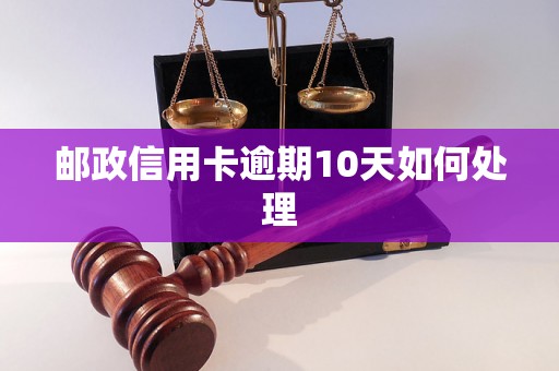 邮政信用卡逾期10天如何处理