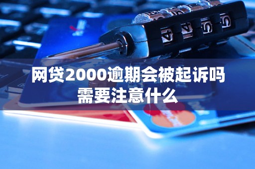 网贷2000逾期会被起诉吗需要注意什么