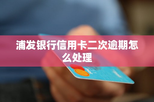 浦发银行信用卡二次逾期怎么处理