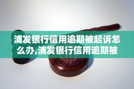 浦发银行信用逾期被起诉怎么办,浦发银行信用逾期被起诉后的处理方法