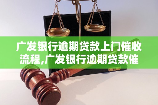 广发银行逾期贷款上门催收流程,广发银行逾期贷款催收要注意什么