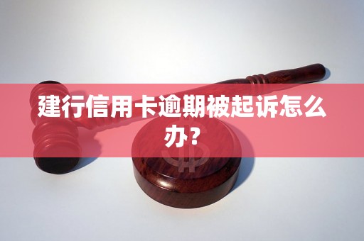 建行信用卡逾期被起诉怎么办？