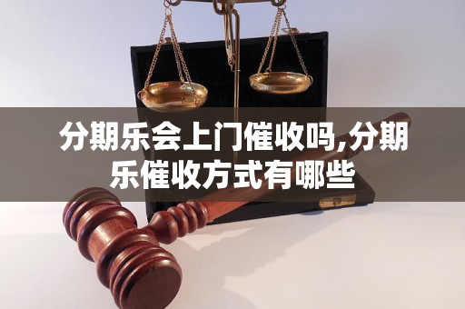 分期乐会上门催收吗,分期乐催收方式有哪些