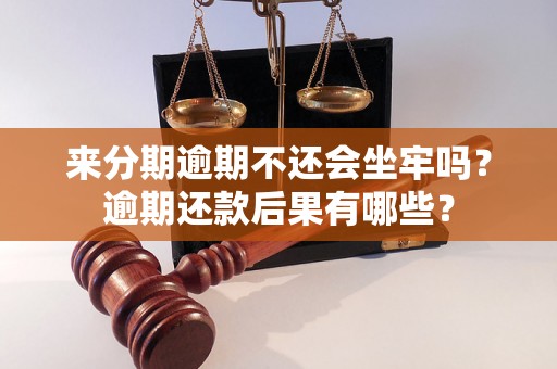 来分期逾期不还会坐牢吗？逾期还款后果有哪些？