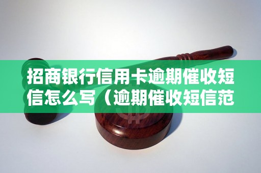 招商银行信用卡逾期催收短信怎么写（逾期催收短信范文）