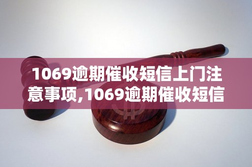 1069逾期催收短信上门注意事项,1069逾期催收短信上门的解决方法