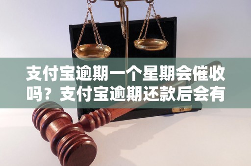 支付宝逾期一个星期会催收吗？支付宝逾期还款后会有什么后果？