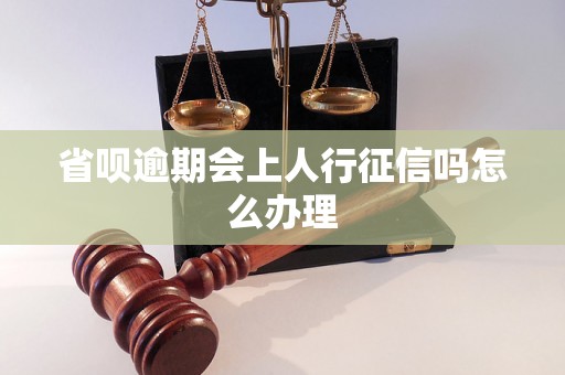 省呗逾期会上人行征信吗怎么办理