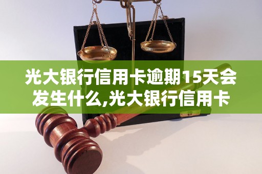 光大银行信用卡逾期15天会发生什么,光大银行信用卡逾期15天后的处理方式