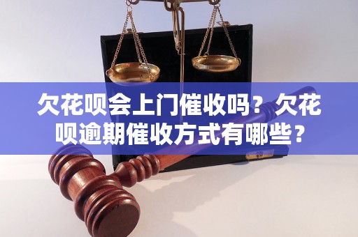 欠花呗会上门催收吗？欠花呗逾期催收方式有哪些？