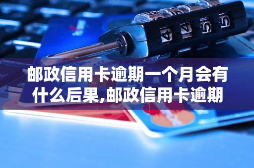 邮政信用卡逾期一个月会有什么后果,邮政信用卡逾期一个月还款方法