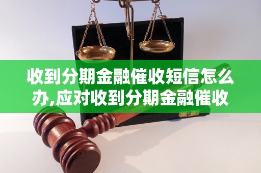 收到分期金融催收短信怎么办,应对收到分期金融催收短信的正确方式