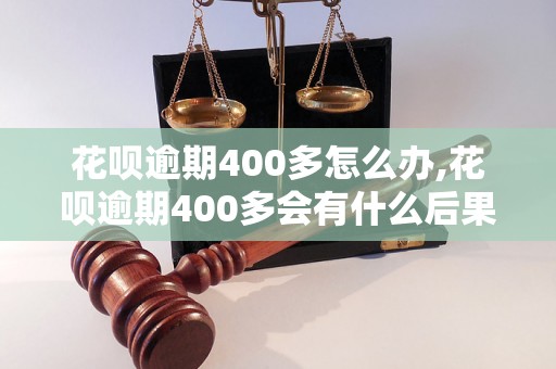 花呗逾期400多怎么办,花呗逾期400多会有什么后果