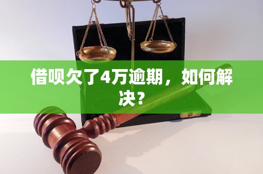 借呗欠了4万逾期，如何解决？