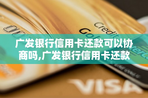 广发银行信用卡还款可以协商吗,广发银行信用卡还款逾期怎么办