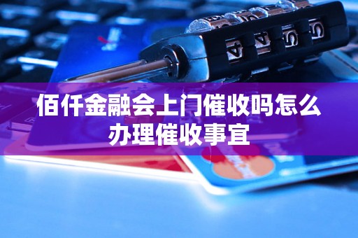 佰仟金融会上门催收吗怎么办理催收事宜