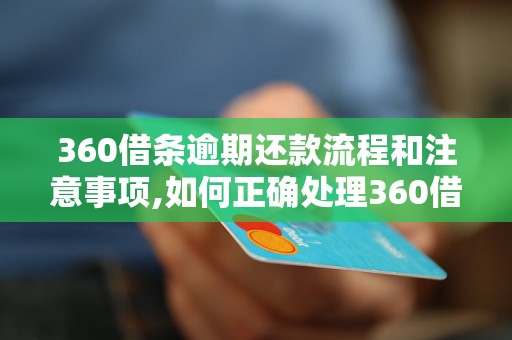 360借条逾期还款流程和注意事项,如何正确处理360借条逾期还款问题