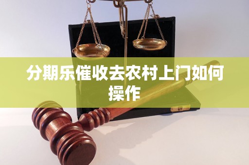 分期乐催收去农村上门如何操作