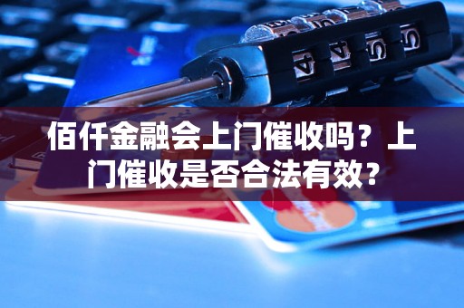 佰仟金融会上门催收吗？上门催收是否合法有效？