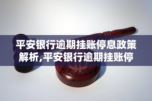 平安银行逾期挂账停息政策解析,平安银行逾期挂账停息规定详解