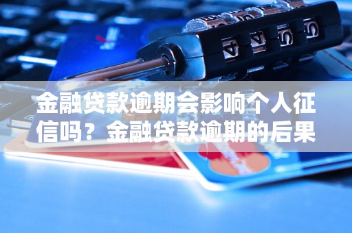 金融贷款逾期会影响个人征信吗？金融贷款逾期的后果有哪些？