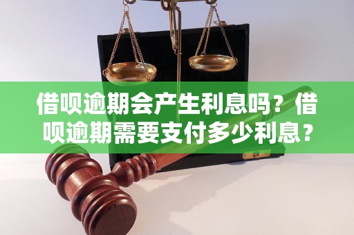 借呗逾期会产生利息吗？借呗逾期需要支付多少利息？